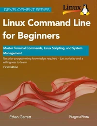 Linux Command Line for Beginners: Master Terminal Commands, Linux Scripting, and System Management