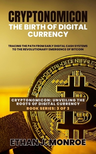  Ethan J. Monroe - Cryptonomicon: The Birth of Digital Currency: Tracing the Path from Early Digital Cash Systems to the Revolutionary Emergence of Bitcoin - Cryptonomicon: Unveiling the Roots of Digital Currency, #3.