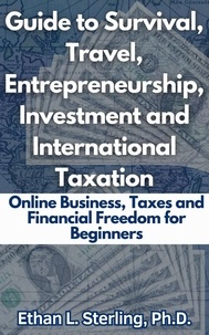  Ethan L. Sterling, Ph.D. - Guide to Survival, Travel, Entrepreneurship, Investment and International Taxation Online Business, Taxes and Financial Freedom for Beginners.