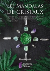 Ethan Lazzerini - Les mandalas de cristaux - Exploitez le pouvoir des cristaux pour manifester l'abondance, la guérison et la protection.