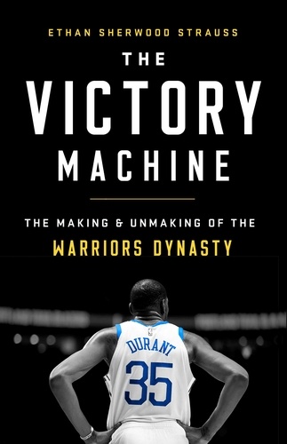 The Victory Machine. The Making and Unmaking of the Warriors Dynasty