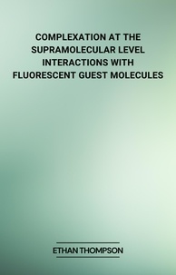  Ethan Thompson - Complexation at the Supramolecular Level: Interactions with Fluorescent Guest Molecules.