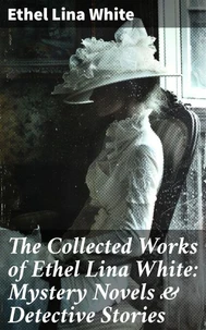 The Collected Works of Ethel Lina White: Mystery Novels &amp; Detective Stories