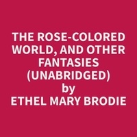 Ethel Mary Brodie et Anita Cornwell - The Rose-colored World, and Other Fantasies (Unabridged).