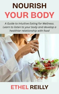 Nourish Your Body:  A Guide to Intuitive Eating for Wellness. Learn to listen to your body and develop a healthier relationship with food