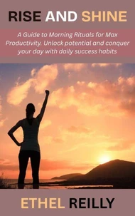 Rise and Shine: A Guide to Morning Rituals for Max Productivity. Unlock potential and conquer your day with daily success habits