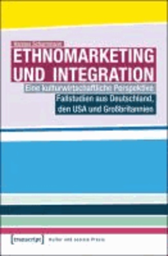 Ethnomarketing und Integration - Eine kulturwirtschaftliche Perspektive. Fallstudien aus Deutschland, den USA und Großbritannien.