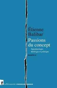 Etienne Balibar - Ecrits - Tome 2, Passions du concept. Epistémologie, théologie et politique.