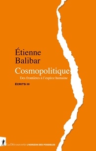 Etienne Balibar - Ecrits - Tome 3, Cosmopolitique. Des frontières à l'espèce humaine.