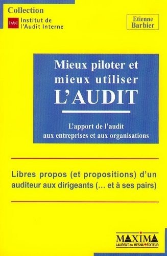 Etienne Barbier - Mieux Piloter Et Mieux Utiliser L'Audit. L'Apport De L'Audit Aux Entreprises Et Aux Organisations.