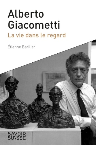 Etienne Barilier - Alberto Giacometti - La vie dans le regard.