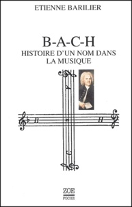 Etienne Barilier - B-A-C-H - Histoire d'un nom dans la musique.