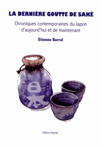Etienne Barral - La dernière goutte de saké - Chroniques contemporaines du Japon d'aujourd'hui et de maintenant.