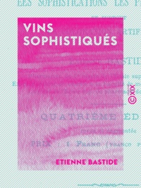 Etienne Bastide - Vins sophistiqués - Procédés simples pour reconnaître les sophistications les plus usuelles et surtout la coloration artificielle.