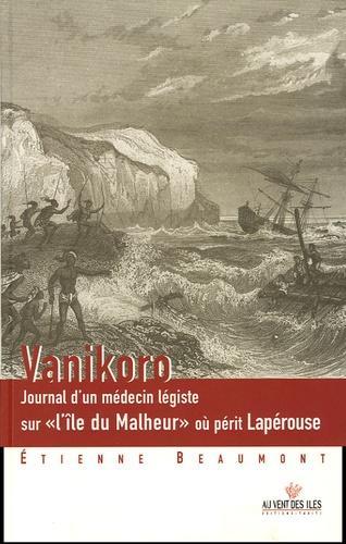 Etienne Beaumont - Vanikoro - Journal d'un médecin légiste sur "l'île du Malheur" où périt Lapérouse.