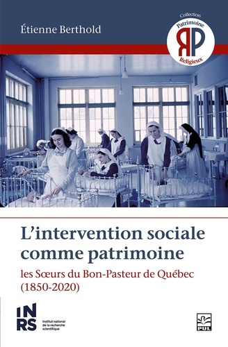 Etienne Berthold - L’intervention sociale comme patrimoine. Les Sœurs du Bon-Pasteur de Québec.