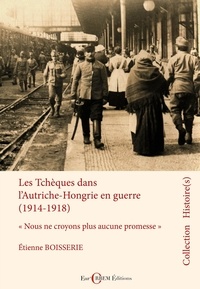 Etienne Boisserie - Les Tchèques dans lAutriche-Hongrie en guerre - "Nous ne croyons plus aucune promesse".