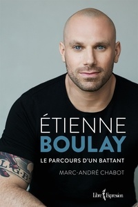 Etienne Boulay et Marc-André Chabot - Étienne Boulay - Le parcours d'un battant.