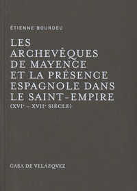 Etienne Bourdeu - Les archevêques de Mayence et la présence espagnole dans le Saint-Empire (XVIe-XVIIe siècle).