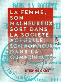Etienne Cabet - La Femme, son malheureux sort dans la société actuelle, son bonheur dans la communauté.