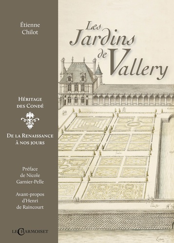 Etienne Chilot - Les jardins de Vallery, héritage des Condé - De la Renaissance à nos jours.