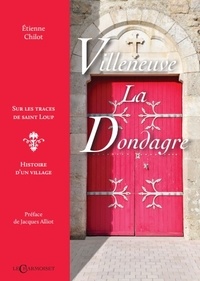 Etienne Chilot et Jacques Alliot - Villeneuve-la-Dondagre, sur les traces de saint Loup - Histoire d'un village.