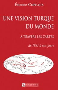 Etienne Copeaux - Une Vision Turque Du Monde A Travers Les Cartes. De 1931 A Nos Jours.
