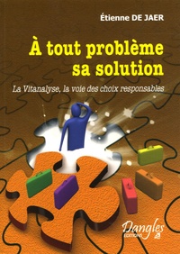 Etienne De Jaer - A tout problème sa solution - La Vitanalyse, la voie des choix responsables.