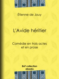 Etienne de Jouy - L'Avide héritier - Comédie en trois actes et en prose.