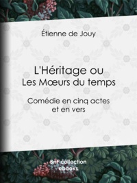 Etienne de Jouy - L'Héritage ou les Mœurs du temps - Comédie en cinq actes et en vers.
