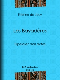 Etienne de Jouy - Les Bayadères - Opéra en trois actes.
