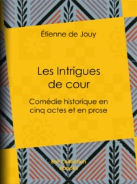 Etienne de Jouy - Les Intrigues de cour - Comédie historique en cinq actes et en prose.