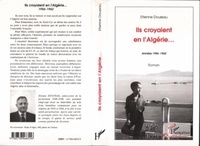 Etienne Doussau - Ils croyaient en l'Algérie - Années 1956-1962 - Roman.