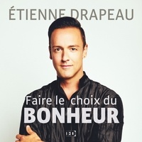 Etienne Drapeau - Faire le choix du bonheur - Trucs et conseils pratiques pour être heureux.