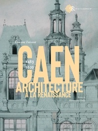Etienne Faisant - Caen 1483-1620 - Architecture à la Renaissance.