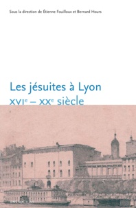 Etienne Fouilloux et Bernard Hours - Les jésuites à Lyon - XVIe-XXe siècle.