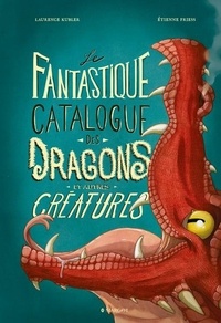 Etienne Friess et Laurence Kubler - Le fantastique catalogue des dragons et autres créatures.