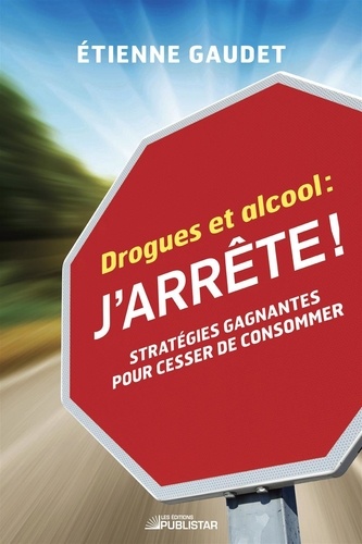 Etienne Gaudet - Drogues et alcool : j'arrête ! - Stratégies gagnantes pour cesser de consommer.