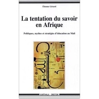 Etienne Gérard - La Tentation Du Savoir En Afrique Politiques Mythes Et Strategies D'Education Au Mali.