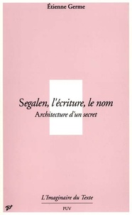 Etienne Germe - Segalen, l'écriture, le nom - Architecture d'un secret.