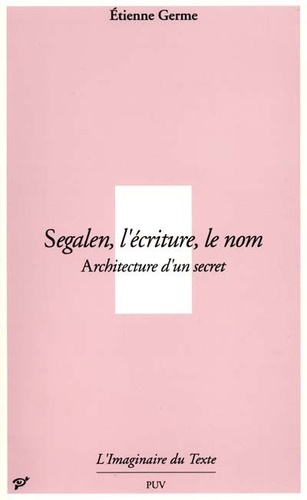 Etienne Germe - Segalen, l'écriture, le nom - Architecture d'un secret.