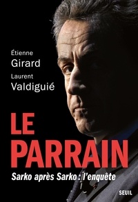 Etienne Girard et Laurent Valdiguié - Le parrain - Sarko après Sarko : l'enquête.