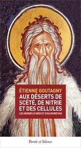 Etienne Goutagny - Aux déserts de Scété, de Nitrie et des cellules - Les moines d'hier et d'aujourd'hui.