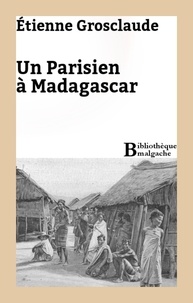 Etienne Grosclaude - Un Parisien à Madagascar.