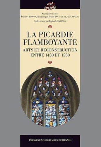Etienne Hamon et Dominique Paris-Poulain - La Picardie flamboyante - Arts et reconstruction entre 1450 et 1550.