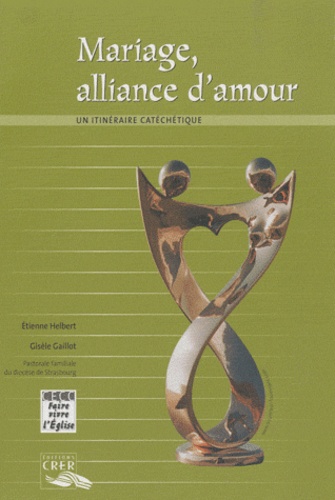 Etienne Helbert et Gisèle Gaillot - Mariage, alliance d'amour - Un itinérarie catéchétique.