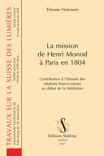 Etienne Hofmann - La mission de Henri Monod à Paris en 1804 - Contribution à l'histoire des relations franco-suisses au début de la Médiation.