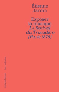 Etienne Jardin - Exposer la musique - Le festival du Trocadéro (Paris 1878).