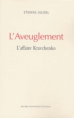 Etienne Jaudel - L'aveuglement - L'affaire Kravchenko.