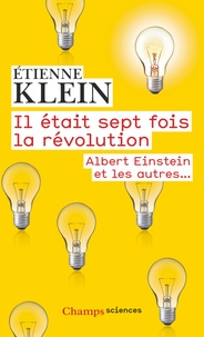 Etienne Klein - Il était sept fois la révolution - Albert Einstein et les autres.